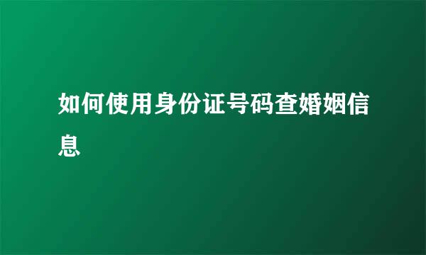 如何使用身份证号码查婚姻信息