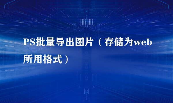 PS批量导出图片（存储为web所用格式）