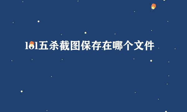 lol五杀截图保存在哪个文件
