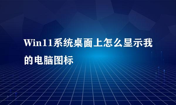 Win11系统桌面上怎么显示我的电脑图标