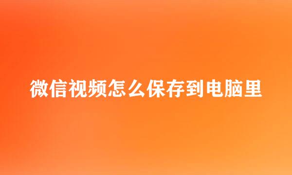 微信视频怎么保存到电脑里