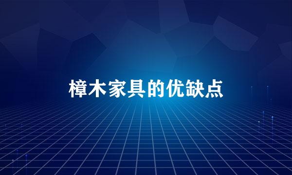 樟木家具的优缺点