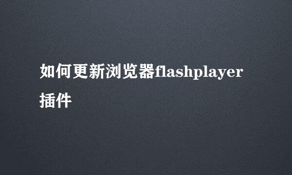 如何更新浏览器flashplayer插件