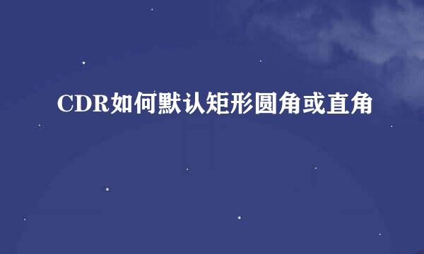 CDR如何默认矩形圆角或直角