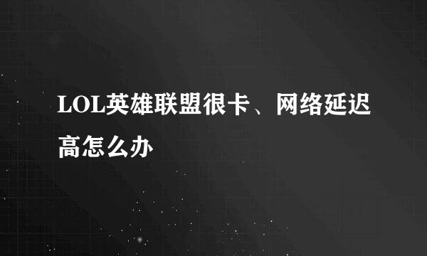 LOL英雄联盟很卡、网络延迟高怎么办