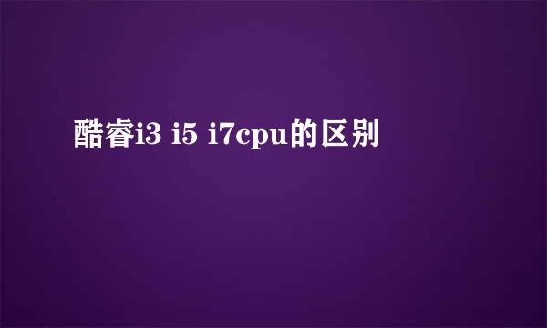 酷睿i3 i5 i7cpu的区别