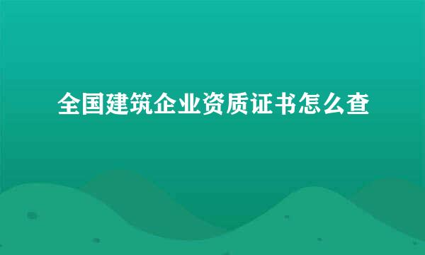 全国建筑企业资质证书怎么查