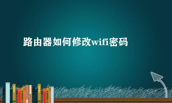 路由器如何修改wifi密码