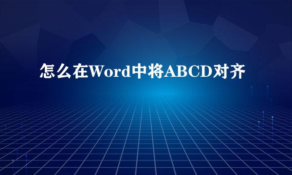 怎么在Word中将ABCD对齐