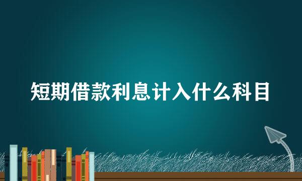 短期借款利息计入什么科目