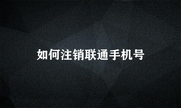 如何注销联通手机号