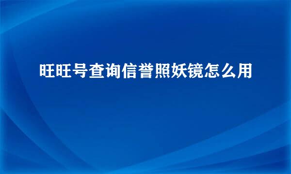旺旺号查询信誉照妖镜怎么用