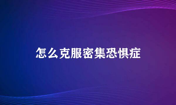 怎么克服密集恐惧症