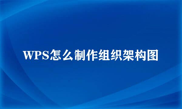WPS怎么制作组织架构图