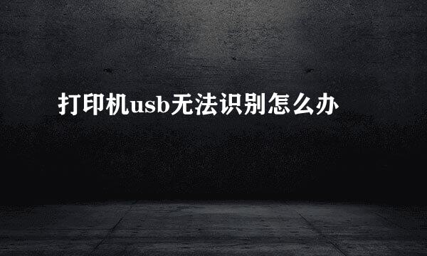 打印机usb无法识别怎么办
