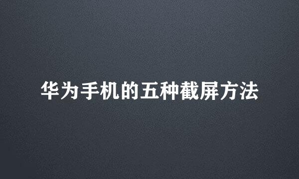 华为手机的五种截屏方法