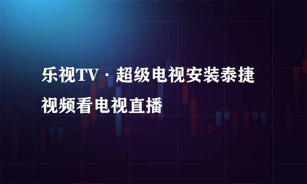 乐视TV·超级电视安装泰捷视频看电视直播