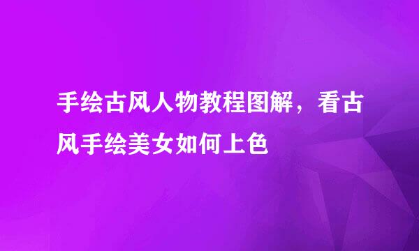 手绘古风人物教程图解，看古风手绘美女如何上色