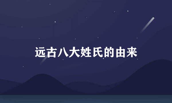 远古八大姓氏的由来