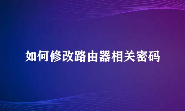 如何修改路由器相关密码