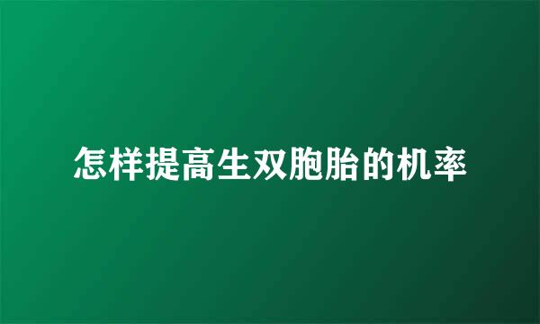 怎样提高生双胞胎的机率