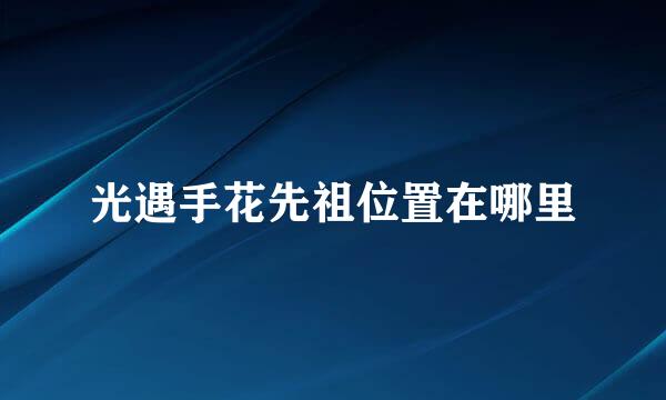 光遇手花先祖位置在哪里