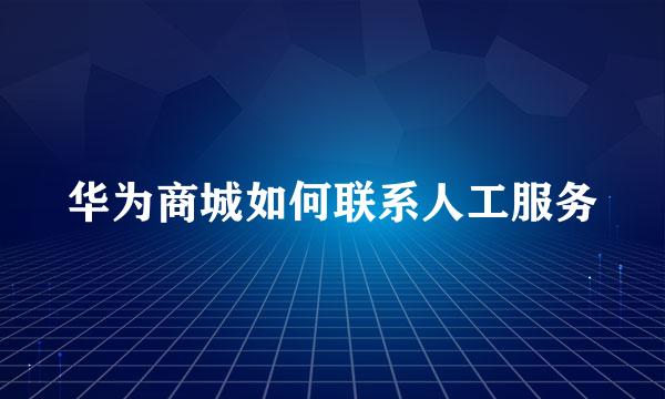 华为商城如何联系人工服务