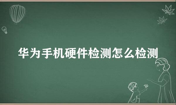 华为手机硬件检测怎么检测