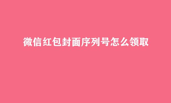 微信红包封面序列号怎么领取
