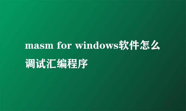 masm for windows软件怎么调试汇编程序