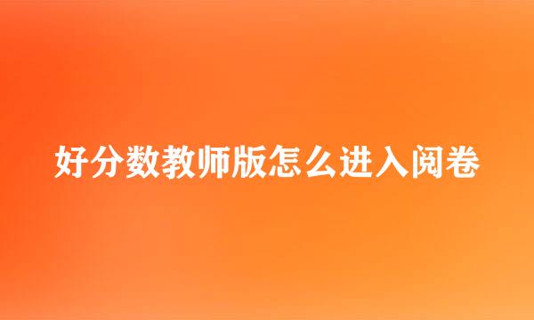 好分数教师版怎么进入阅卷