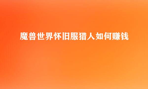 魔兽世界怀旧服猎人如何赚钱