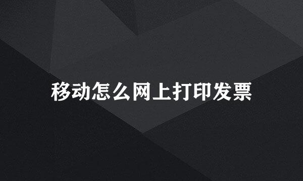移动怎么网上打印发票