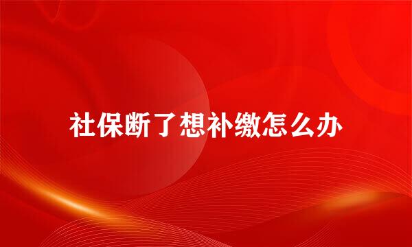 社保断了想补缴怎么办
