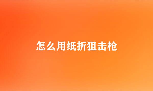 怎么用纸折狙击枪