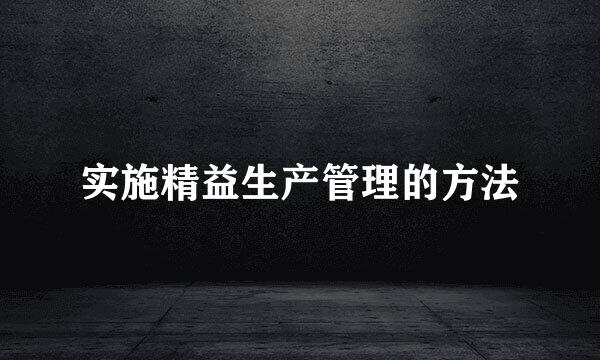 实施精益生产管理的方法