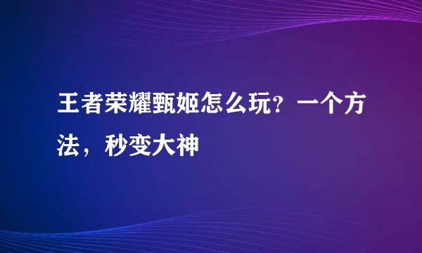 王者荣耀甄姬怎么玩？一个方法，秒变大神