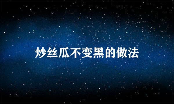 炒丝瓜不变黑的做法
