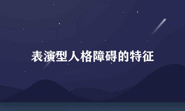 表演型人格障碍的特征