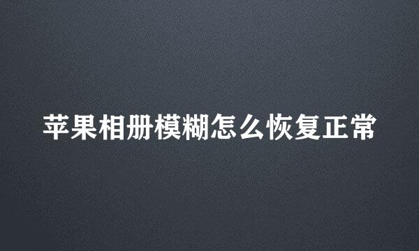 苹果相册模糊怎么恢复正常