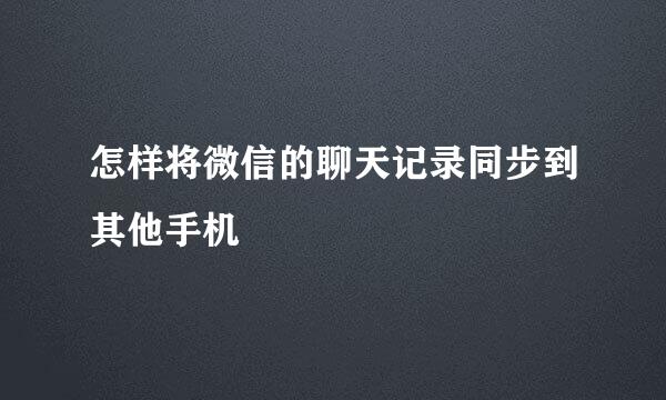 怎样将微信的聊天记录同步到其他手机