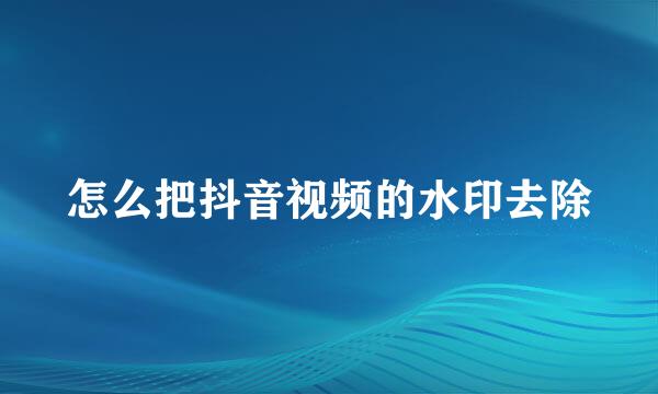 怎么把抖音视频的水印去除