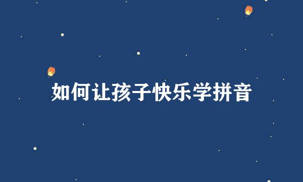 如何让孩子快乐学拼音