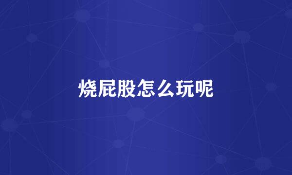 烧屁股怎么玩呢