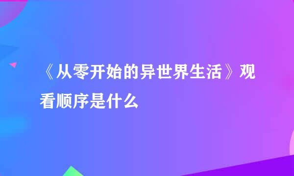 《从零开始的异世界生活》观看顺序是什么