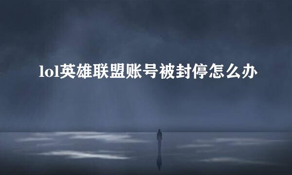 lol英雄联盟账号被封停怎么办