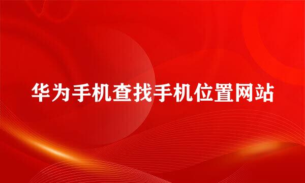 华为手机查找手机位置网站