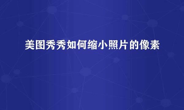 美图秀秀如何缩小照片的像素