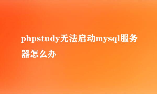 phpstudy无法启动mysql服务器怎么办