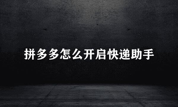 拼多多怎么开启快递助手